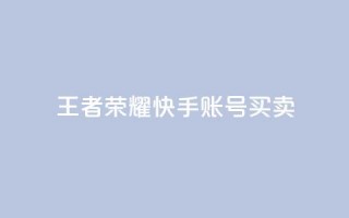 王者荣耀快手账号买卖 - 王者荣耀快手账号交易：购买或出售，安全便捷~