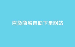 百货商城自助下单网站,雷神24小时自动下单平台 - 抖音网站全网最低价啊 - 快手涨赞1元100个赞闪电