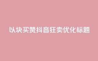 以1000块买赞 抖音狂卖SEO优化标题