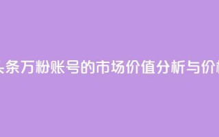 今日头条万粉账号的市场价值分析与价格预测