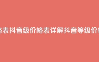 抖音1到70级价格表 - 抖音1-70级价格表详解抖音等级价格一览!