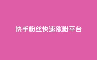 快手粉丝快速涨粉平台 - 快速增加快手粉丝的有效平台!