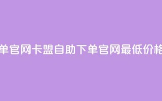 卡盟最低自助下单官网 - 卡盟自助下单官网最低价格优惠指南!