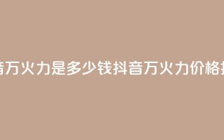 抖音4万火力是多少钱(抖音4万火力价格揭秘)