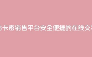 卡密出售网站 - 卡密销售平台：安全便捷的在线交易平台!