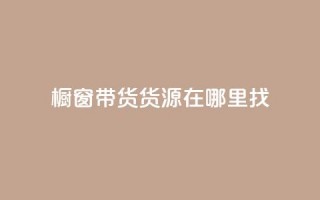 橱窗带货货源在哪里找 - 橱窗带货货源寻找指南——探寻最佳来源！~