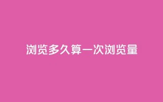 qq浏览多久算一次浏览量 - qq浏览持续时长何时算一次浏览？~