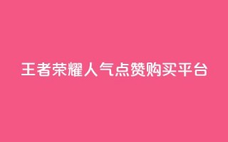 王者荣耀人气点赞购买平台 - 王者荣耀热门平台：畅玩、点赞、购买，一站式体验！~