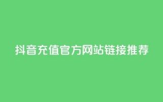 抖音充值官方网站链接推荐