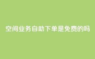 QQ空间业务自助下单是免费的吗 - QQ空间业务自助下单费用如何收取？!