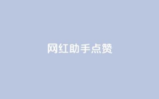 网红助手点赞,dy低价业务平台 - 抖音攒攒平台 - dy作品点赞充值