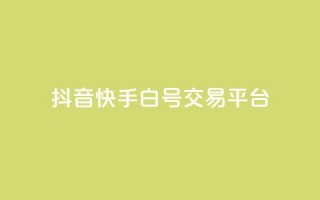 抖音快手白号交易平台,全网下单平台抖音 - 抖音推送流量神器 - qq秒赞自助网站官网