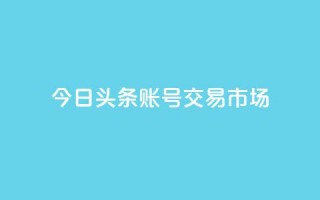 今日头条账号交易市场 - qq会员永久业务网站