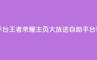 王者荣耀主页赞自助平台 - 王者荣耀主页大放送！自助平台惊喜好评等你来!