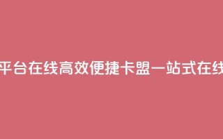 卡盟下单平台在线(高效便捷：卡盟一站式在线下单平台)