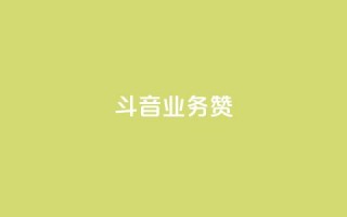 斗音业务赞 - 抖音业务重塑市场格局新篇章~