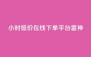 24小时低价在线下单平台雷神 - 24小时在线下单平台雷神享受超低价格!