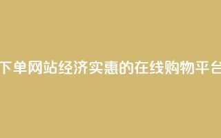 ks便宜的下单网站 - 经济实惠的KS在线购物平台。