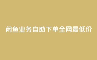 闲鱼业务自助下单全网最低价,抖音涨流量网站 - ks24小时全自主下单平台 - 高效稳定自助下单