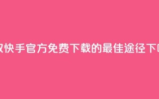 获取快手官方免费下载的最佳途径