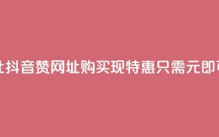 抖音一元100个赞网址 - 抖音赞网址购买现特惠，只需1元即可获取100个赞!