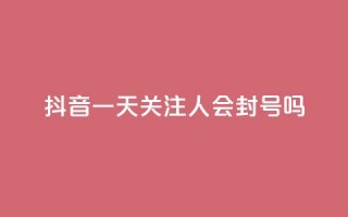 抖音一天关注100人会封号吗 - 拼多多黑科技引流推广神器