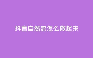 抖音自然流怎么做起来 - 抖音自然流量提升的有效策略与方法~