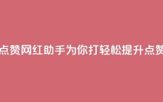 网红助手点赞 - 网红助手为你打Call，轻松提升点赞率~