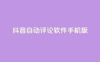 抖音自动评论软件手机版 - 抖音自动评论手机应用推荐与使用指南！