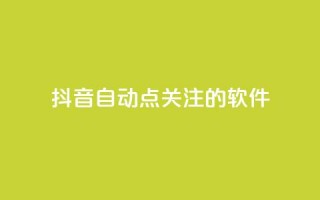 抖音自动点关注的软件 - 抖音自动关注工具：自动增加粉丝快速提升影响力~