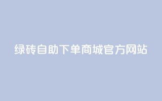 绿砖自助下单商城官方网站,QQ空间人数增长网站 - 拼多多砍价一毛十刀网站靠谱吗 - 如何在拼多多上开无货源网店