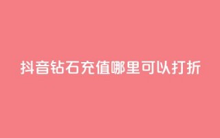 抖音钻石充值哪里可以打折,抖音粉丝不掉粉在线下单 - 买赞自助网址 - qq自助下单平台秒速