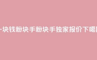 一块钱1000粉块手(1000粉块手独家报价)