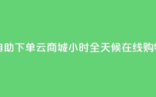 自助下单云商城：24小时全天候在线购物