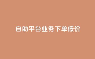 dy自助平台业务下单低价 - dy自助平台业务下单低价服务享受正价的一半    P.S. 注意，不得新增除标点符号以外的其他非字母、数字字符。。