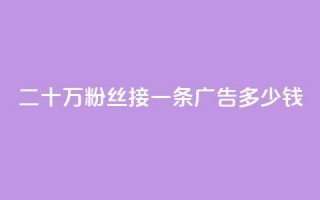 二十万粉丝接一条广告多少钱 - 快手点赞科技复制链接