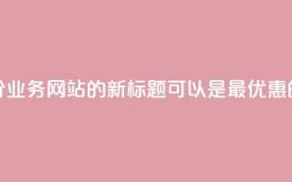 全网最低价QQ业务网站的新标题可以是“最优惠的QQ业务网站”。