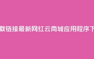 网红云商城下载链接 - 最新网红云商城应用程序下载链接!