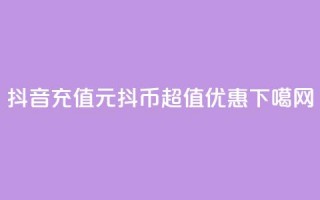 抖音充值：1元10抖币，超值优惠！