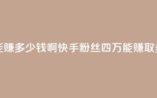 快手粉丝四万能赚多少钱啊 - 快手粉丝四万，能赚取多少收入？!