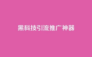 黑科技引流推广神器,qq怎么买访客人数 - 快手推广引流网址有哪些 - 抖音500有效粉快速长流程