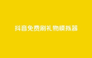 抖音免费刷礼物模拟器 - 抖音礼物模拟器免费体验方法分享~