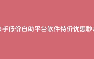 快手低价自助平台软件，特价优惠秒杀！