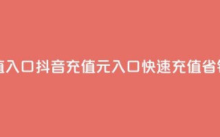 抖音充值1元充值入口 - 抖音充值1元入口，快速充值，省钱更便捷~