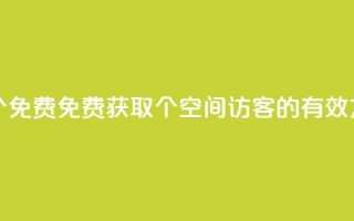 qq空间访客100个免费 - 免费获取100个qq空间访客的有效方法~