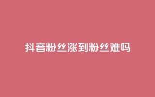 抖音100粉丝涨到900粉丝难吗,qq点赞业务 - 全网下单平台抖音 - 粉丝完播率