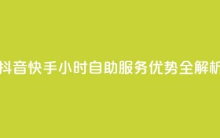 抖音快手24小时自助服务优势全解析