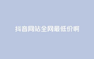 抖音网站全网最低价啊,qq空间一万访客以上说明什么 - 1块钱1w播放量在哪买 - qq业务下单全网最快