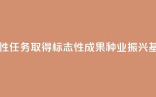 落实阶段性任务 取得标志性成果 种业振兴基础更坚实