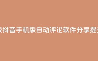 抖音自动评论软件手机版 - 抖音手机版自动评论软件分享，提升你的社交影响力~